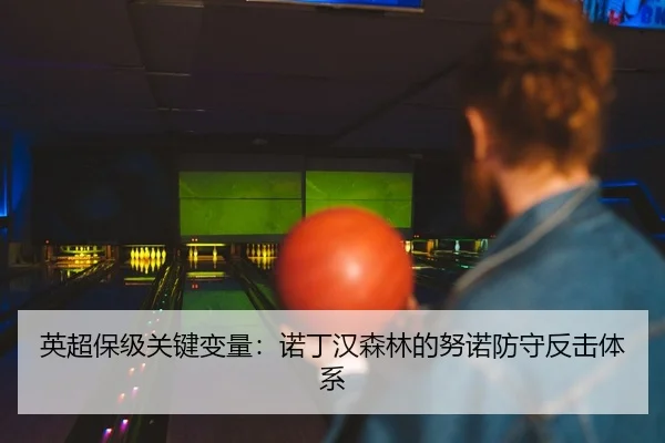 英超保级关键变量：诺丁汉森林的努诺防守反击体系